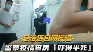 足浴店包厢操逼警察疫情查房直接吓得半死