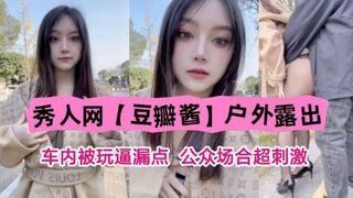 秀人网豆瓣酱户外露出车内被玩逼漏点公众场合超刺激