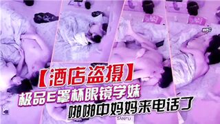 酒店开房的眼镜学妹干到一半妈妈来电话