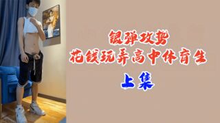 上集银弹攻势花钱玩弄高中体育生