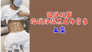 上集银弹攻势花钱约操黑皮体育生