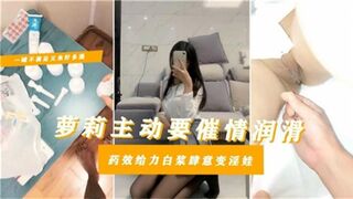 剧情萝莉主动要催情润滑药效给力白浆肆意变淫娃