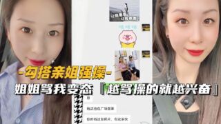 （勾搭亲姐强操〗姐姐骂变态越骂操的就越兴奋