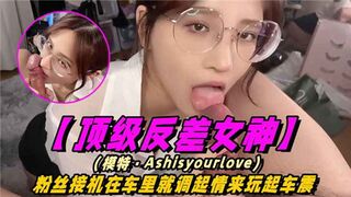 顶级反差女神粉丝接机在车里就调起情来玩起车震
