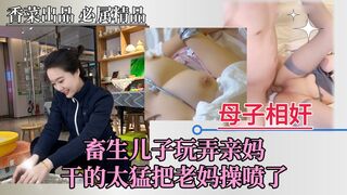 【母子相奸】畜生儿子玩弄亲妈，把老妈操喷了！