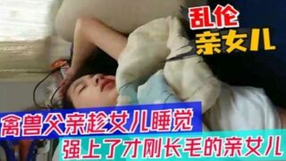 【父女乱伦】醉酒父亲趁女儿睡觉，强上女儿